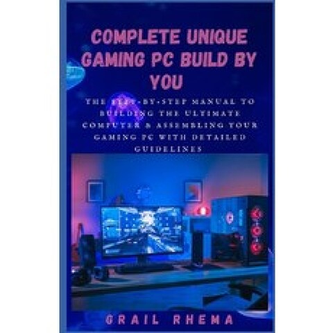 (영문도서) Complete Unique Gaming PC Build By You: The step-by-step manual to building the ultimate comp... Paperback, Independently Published, English, 9798512140604