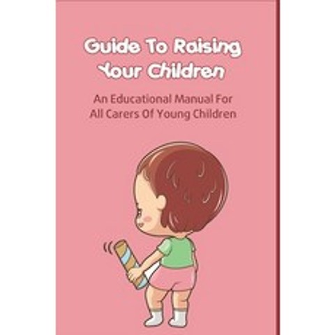 (영문도서) Guide To Raising Your Children: An Educational Manual For All Carers Of Young Children: Raisi... Paperback, Independently Published, English, 9798505646755