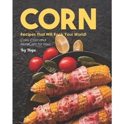 Corn Recipes That Will Rock Your World!: Corn Corn and More Corn for You! Paperback, Independently Published