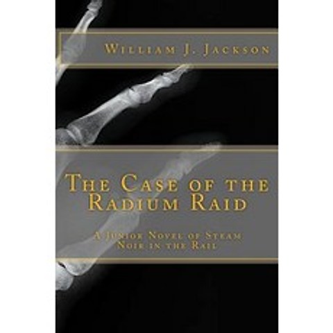 The Case of the Radium Raid: A Junior Novel of Steam Noir in the Rail Paperback, Createspace Independent Publishing Platform
