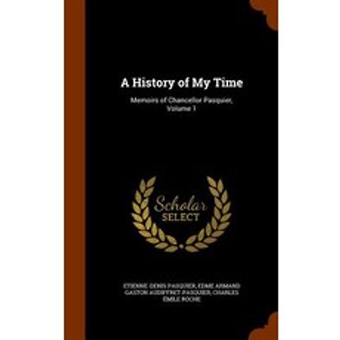 A History of My Time: Memoirs of Chancellor Pasquier Volume 1 Hardcover, Arkose Press