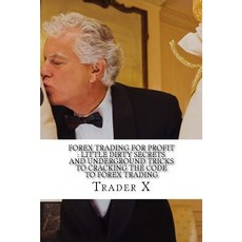 Forex Trading for Profit: Little Dirty Secrets and Underground Tricks to Cracking the Code to Forex Tr..., Createspace
