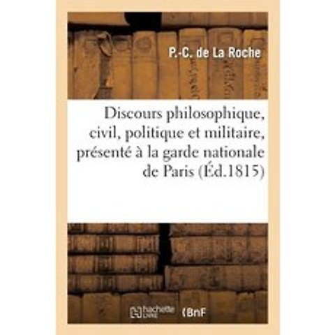 Discours Philosophique Civil Politique Et Militaire Presente a la Garde Nationale de Paris: a Cel..., Hachette Livre Bnf