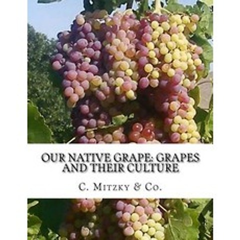Our Native Grape: Grapes and Their Culture: A List of Old and New Grape Varieties Paperback, Createspace Independent Publishing Platform