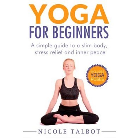 Yoga for Beginners: A Simple Guide to a Slim Body Stress Relief and Inner Peace Paperback, Createspace Independent Publishing Platform