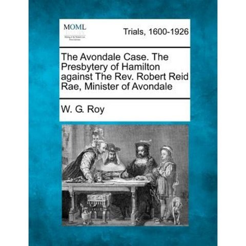 The Avondale Case. the Presbytery of Hamilton Against the REV. Robert Reid Rae Minister of Avondale Paperback, Gale, Making of Modern Law