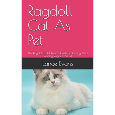Ragdoll Cat As Pet: The Ragdoll Cat Owners Guide To Caring And Training Ragdoll As Pet Paperback, Independently Published