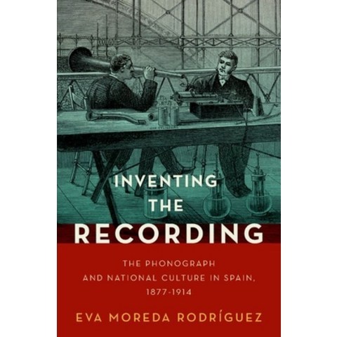 Inventing the Recording: The Phonograph and National Culture in Spain 1877-1914 Hardcover, Oxford University Press, USA, English, 9780197552063