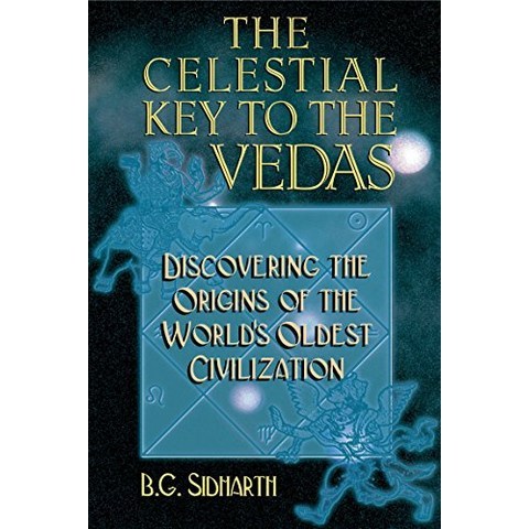 The Celestial Key to the Vedas Discovering the Origins of the Worlds Oldest Civilization