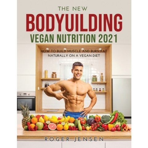 (영문도서) The New Bodyuilding Vegan Nutrition 2021: How to Build Muscle and Burn Fat Naturally on a Veg... Paperback, Roger Jensen, English, 9781008937673