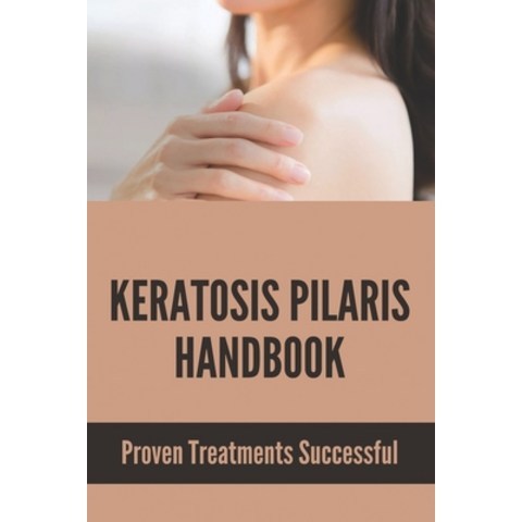 Keratosis Pilaris Handbook: Proven Treatments Successful: Get Rid Of Your Keratosis Pilaris Paperback, Independently Published, English, 9798740633466