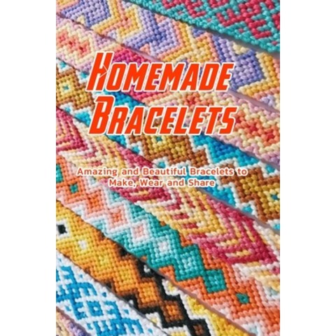 Homemade Bracelets: Amazing and Beautiful Bracelets to Make Wear and Share: Bracelets Tutorials Paperback, Independently Published, English, 9798706323752