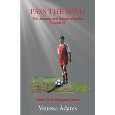 Pass the Ball!: The Journey and Impact After the Suicide of Wade Devin Mulligan-Adams Paperback, Trafford Publishing