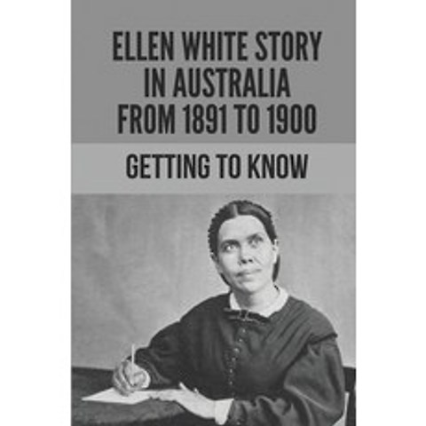 (영문도서) Ellen White Story In Australia From 1891 To 1900: Getting To Know: Ellen G White Life Story Paperback, Independently Published, English, 9798517179180