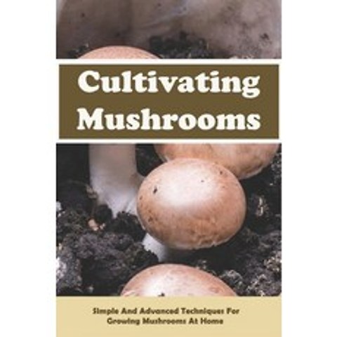 Cultivating Mushrooms: Simple and Advanced Techniques for Growing Mushrooms At Home: Mushrooms Nutri... Paperback, Independently Published, English, 9798731469319