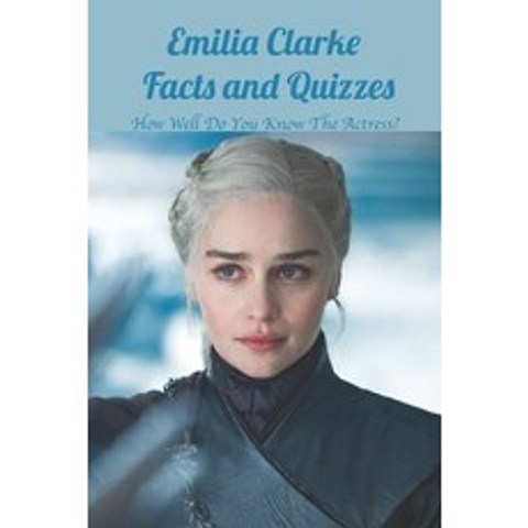 (영문도서) Emilia Clarke Facts and Quizzes: How Well Do You Know The Actress?: Fun Facts and Quizzes abo... Paperback, Independently Published, English, 9798511467511