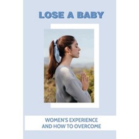 (영문도서) Lose A Baby: Womens Experience And How To Overcome: How To Deal With An Emotional Breakdown Paperback, Independently Published, English, 9798504335612