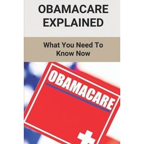 (영문도서) Obamacare Explained: What You Need To Know Now: Obamacare Plans Paperback, Independently Published, English, 9798504344638