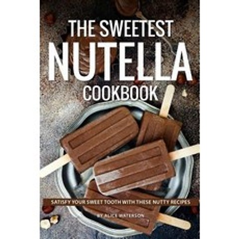 The Sweetest Nutella Cookbook: Satisfy Your Sweet Tooth with These Nutty Recipes Paperback, Independently Published, English, 9781073439508