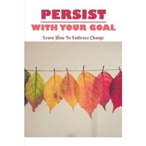 Persist With Your Goal: Learn How To Embrace Change: Dwelling On Missed Opportunities Paperback, Independently Published, English, 9798739614452