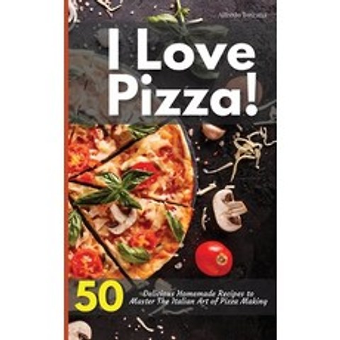 I Love Pizza! 50 Delicious Homemade Recipes to Master The Italian Art of Pizza Making Hardcover, Alfredo Toscana, English, 9781914405846