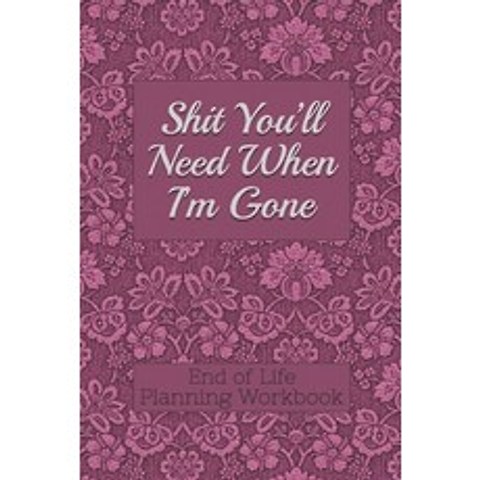 (영문도서) End of Life Planning Workbook: Shit Youll Need When Im Gone: Makes Sure All Your Important ... Paperback, Independently Published, English, 9781690155706