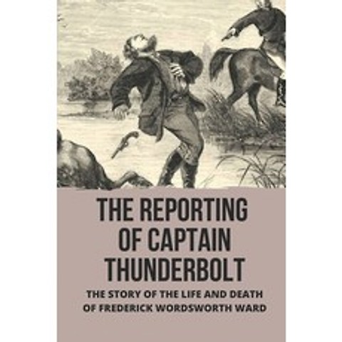 (영문도서) The Reporting Of Captain Thunderbolt: The Story Of The Life And Death Of Frederick Wordsworth... Paperback, Independently Published, English, 9798515454425