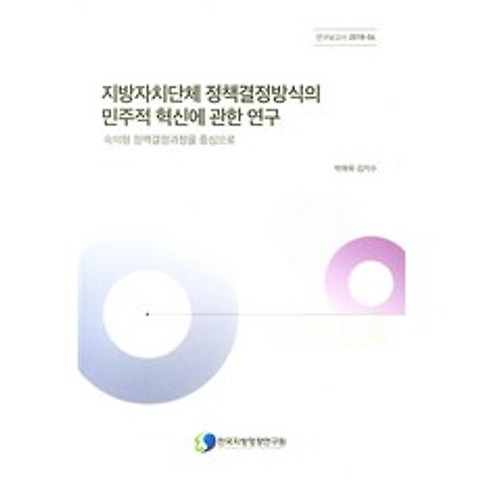 지방자치단체 정책결정방식의 민주적 혁신에 관한 연구:숙의형 정책결정과정을 중심으로, 한국지방행정연구원