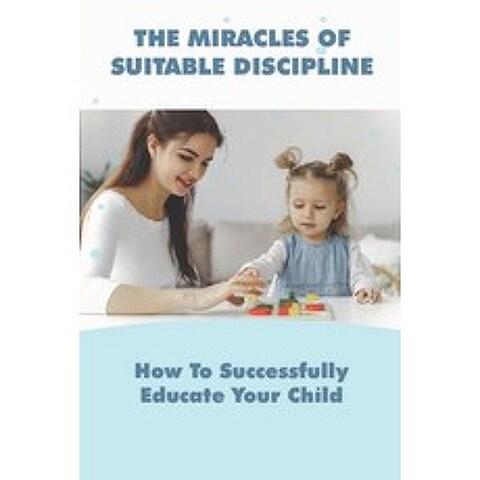 (영문도서) The Miracles Of Suitable Discipline: How To Successfully Educate Your Child: Parenting Tips F... Paperback, Independently Published, English, 9798503969061