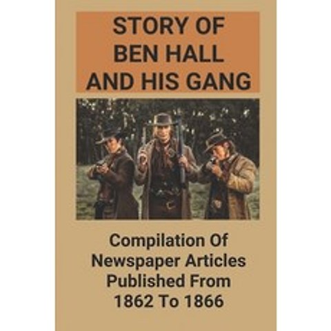 (영문도서) Story Of Ben Hall And His Gang: Compilation Of Newspaper Articles Published From 1862 To 1866... Paperback, Independently Published, English, 9798515856687