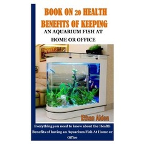Book on 20 Health Benefits of Keeping Aquarium Fish at Home or Office: Everything you need to know a... Paperback, Independently Published, English, 9798732838213