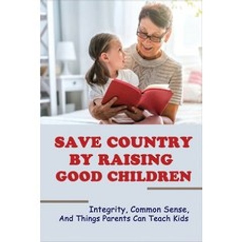 (영문도서) Save Country By Raising Good Children: Integrity Common Sense And Things Parents Can Teach ... Paperback, Independently Published, English, 9798506316008