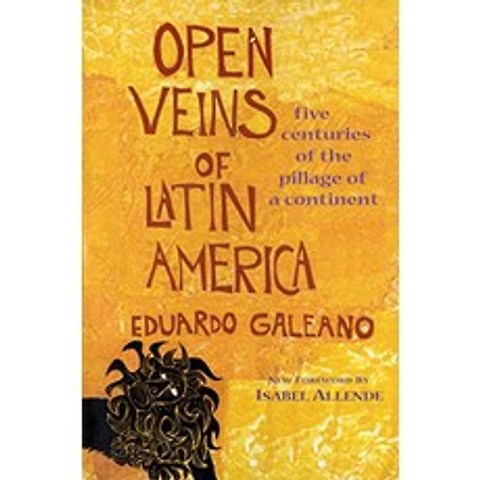 Open Veins of Latin America Five Centuries of the Pillage of a Continent