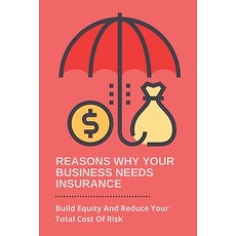 (영문도서) Reasons Why Your Business Needs Insurance: Build Equity And Reduce Your Total Cost Of Risk: B... Paperback, Independently Published, English, 9798504963624