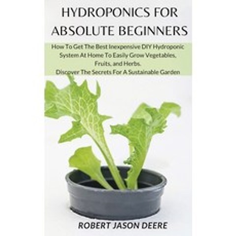 Hydroponics for Absolute Beginners: How To Get The Best Inexpensive DIY Hydroponic System At Home To... Hardcover, Robert Jason Deere, English, 9781801916219