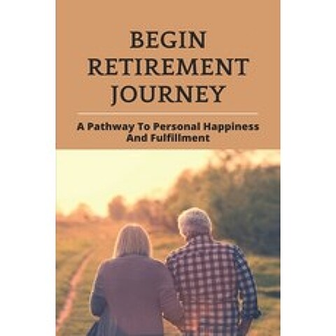 (영문도서) Begin Retirement Journey: A Pathway To Personal Happiness And Fulfillment: How To Prepare For... Paperback, Independently Published, English, 9798747992276