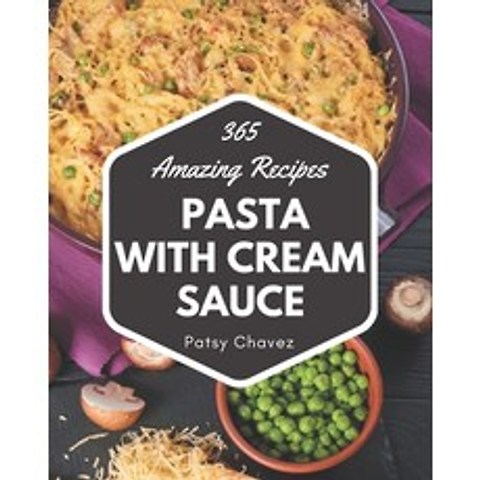365 Amazing Pasta with Cream Sauce Recipes: The Best-ever of Pasta with Cream Sauce Cookbook Paperback, Independently Published, English, 9798567545188
