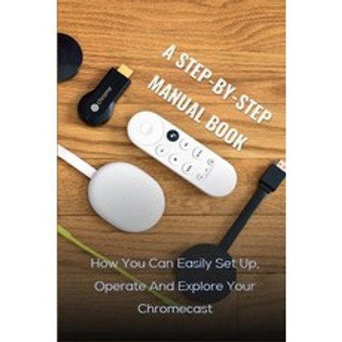 A Step-by-step Manual Book: How You Can Easily Set Up Operate And Explore Your Chromecast: Chromeca... Paperback, Independently Published, English, 9798721703225