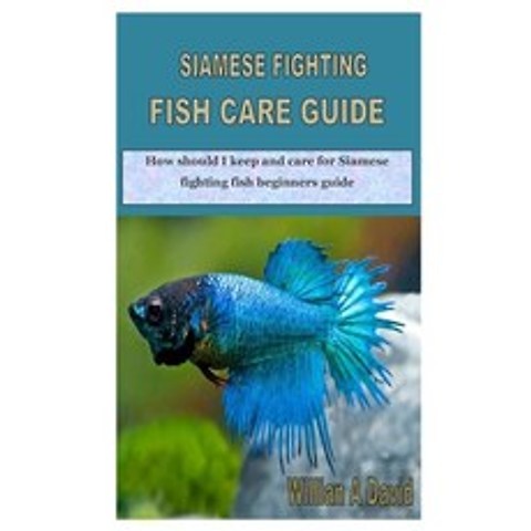 Siamese Fighting Fish Care Guide: How should I keep and care for Siamese fighting fish beginners guide Paperback, Independently Published