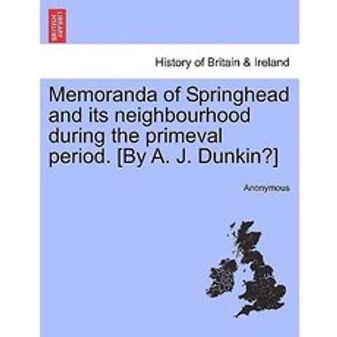 Memoranda of Springhead and Its Neighbourhood During the Primeval Period. [By A. J. Dunkin?] Paperback, British Library, Historical Print Editions