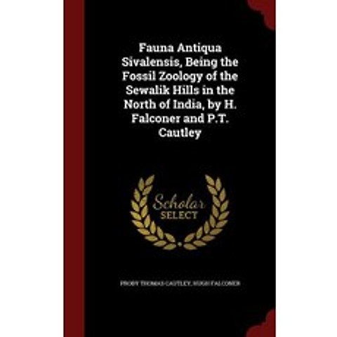 Fauna Antiqua Sivalensis Being the Fossil Zoology of the Sewalik Hills in the North of India by H. Falconer and P.T. Cautley Hardcover, Andesite Press