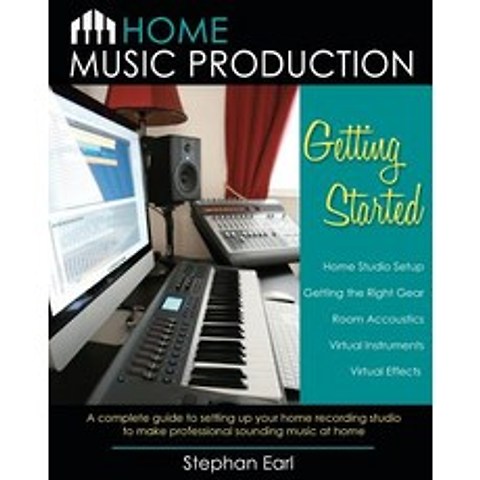Home Music Production: Getting Started: A Complete Guide to Setting Up Your Home Recording Studio to M..., Searlstudio Publishing