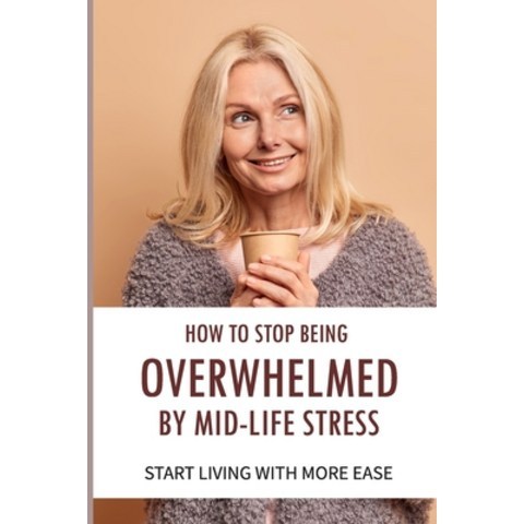 (영문도서) How To Stop Being Overwhelmed By Mid-life Stress Start Living With More Ease: How To Deal Wit... Paperback, Independently Published, English, 9798508390778