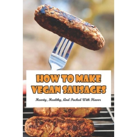 How To Make Vegan Sausages: Hearty Healthy And Packed With Flavor: How To Make Vegan Sausage Rolls Paperback, Independently Published, English, 9798749087406