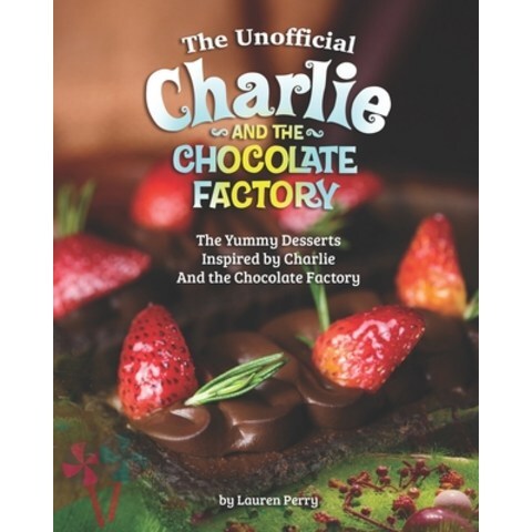 The Unofficial Charlie and the Chocolate Factory: The Yummy Desserts Inspired by Charlie and the Cho... Paperback, Independently Published, English, 9798587893498
