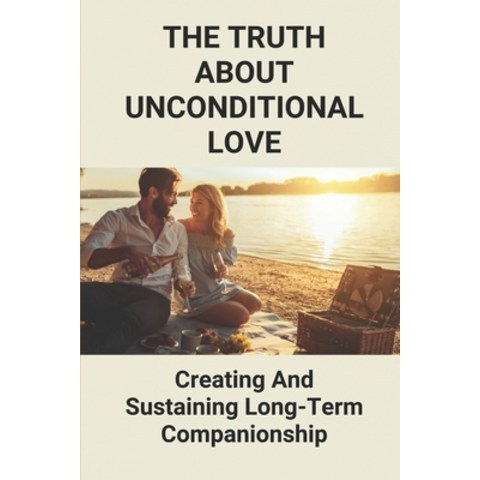 (영문도서) The Truth About Unconditional Love: Creating And Sustaining Long-Term Companionship: The Trut... Paperback, Independently Published, English, 9798517292339