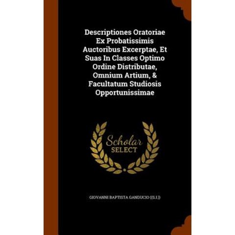 Descriptiones Oratoriae Ex Probatissimis Auctoribus Excerptae Et Suas in Classes Optimo Ordine Distri..., Arkose Press