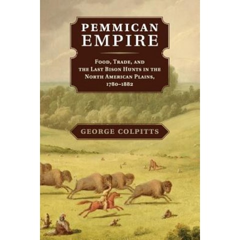 Pemmican Empire: Food Trade and the Last Bison Hunts in the North American Plains 1780-1882 Paperback, Cambridge University Press