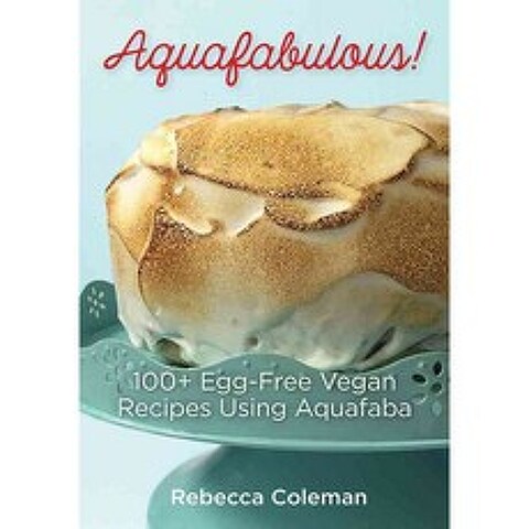 Aquafabulous!: 100+ Egg-Free Vegan Recipes Using Aquafaba, Robert Rose Inc