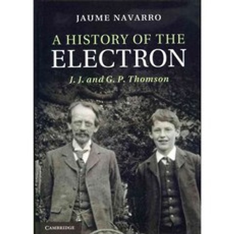 A History of the Electron: J. J. and G. P. Thomson, Cambridge Univ Pr